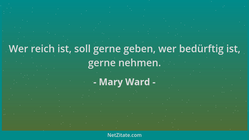 Mary Ward - Wer reich ist, soll gerne geben, wer bedürftig ist, gerne nehmen....