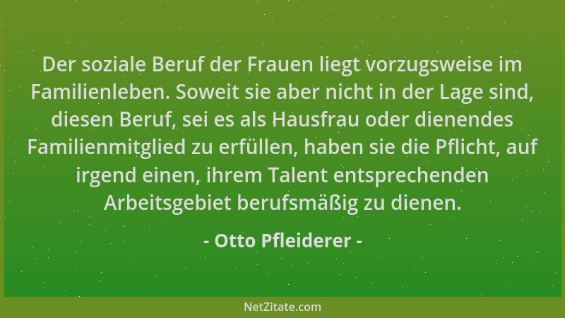 Otto Pfleiderer - Der soziale Beruf der Frauen liegt vorzugsweise im Familienleben. Soweit sie aber nicht in der Lage sind,...