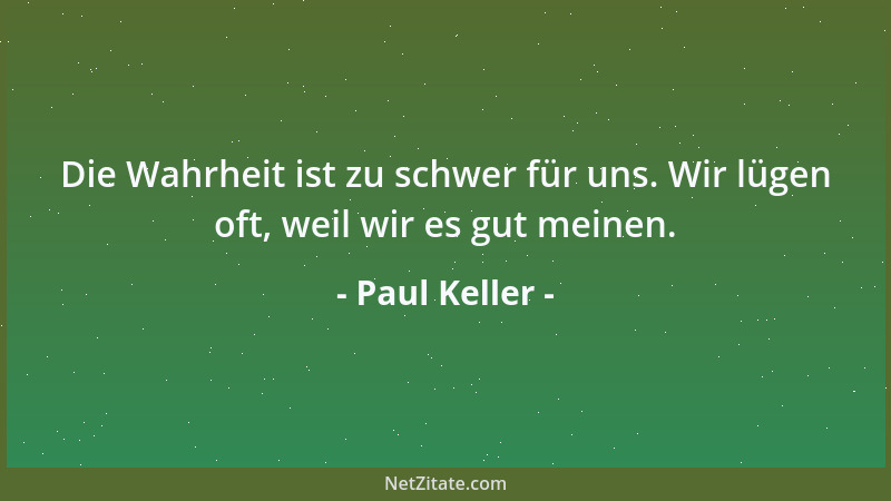 Paul Keller - Die Wahrheit ist zu schwer für uns. Wir lügen oft, weil wir es gut meinen....