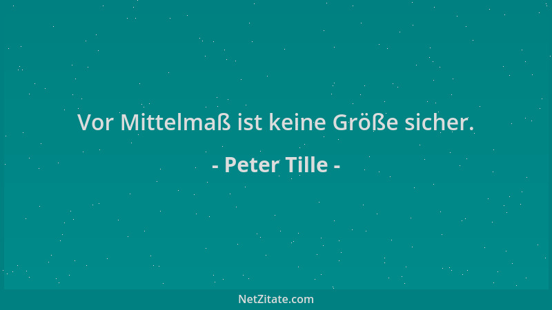 Peter Tille - Vor Mittelmaß ist keine Größe sicher....