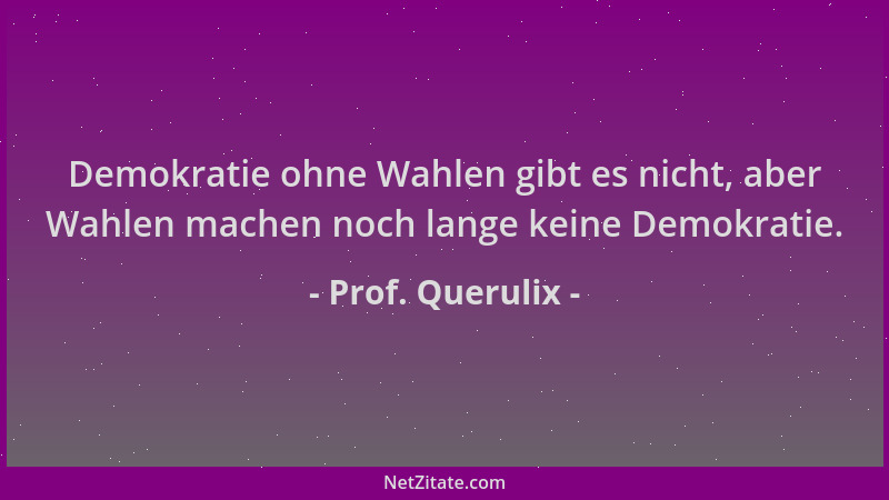 Prof. Querulix - Demokratie ohne Wahlen gibt es nicht, aber Wahlen machen noch lange keine Demokratie....