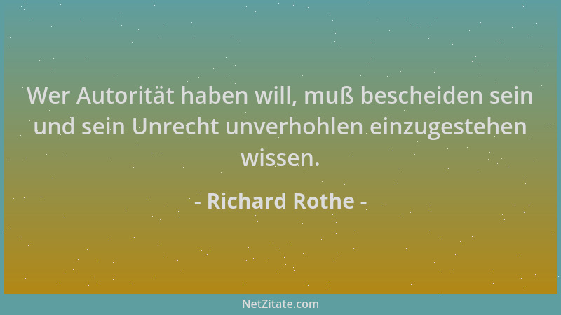Richard Rothe - Wer Autorität haben will, muß bescheiden sein und sein Unrecht unverhohlen einzugestehen wissen....