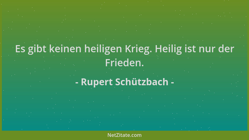 Rupert Schützbach - Es gibt keinen heiligen Krieg. Heilig ist nur der Frieden....