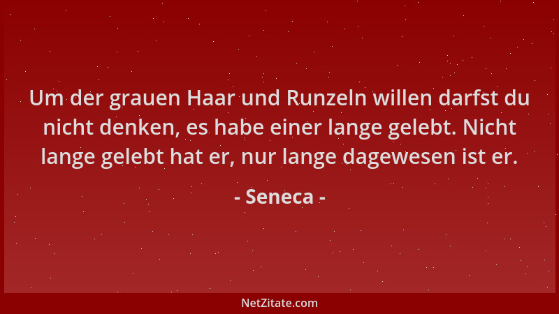 Seneca - Um der grauen Haar und Runzeln willen darfst du nicht denken, es habe einer lange gelebt. Nicht lange gelebt hat e...
