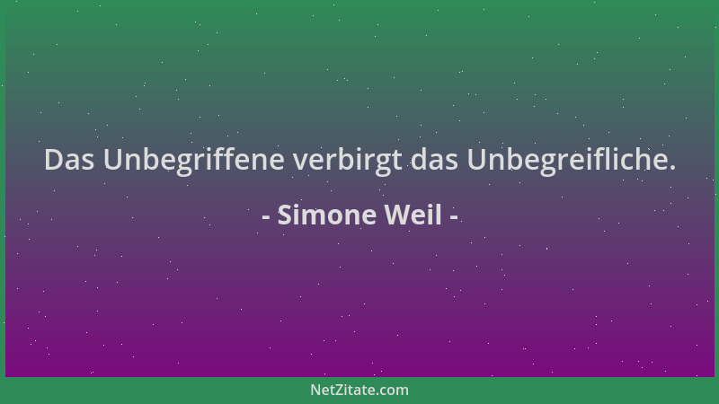 Simone Weil - Das Unbegriffene verbirgt das Unbegreifliche....