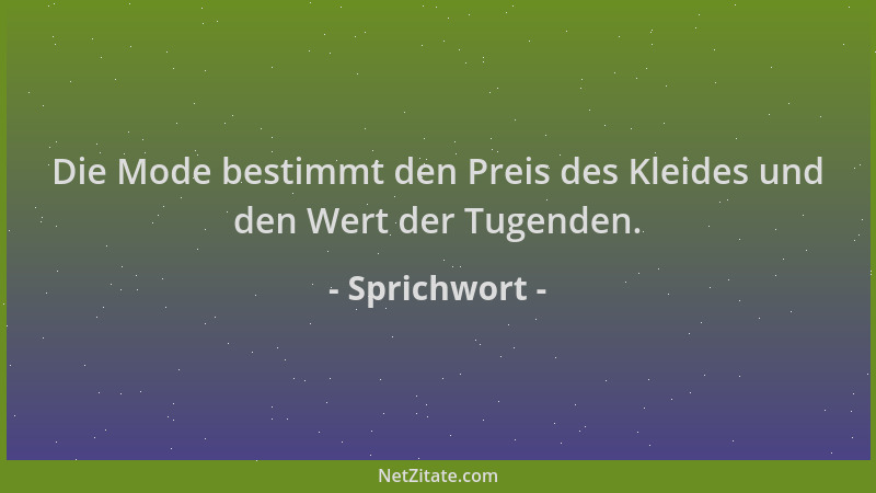 Sprichwort - Die Mode bestimmt den Preis des Kleides und den Wert der Tugenden....