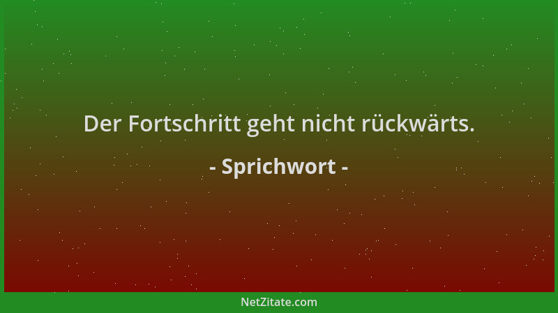 Sprichwort - Der Fortschritt geht nicht rückwärts....