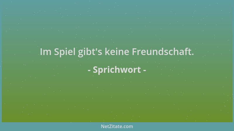 Sprichwort - Im Spiel gibt 's keine Freundschaft....
