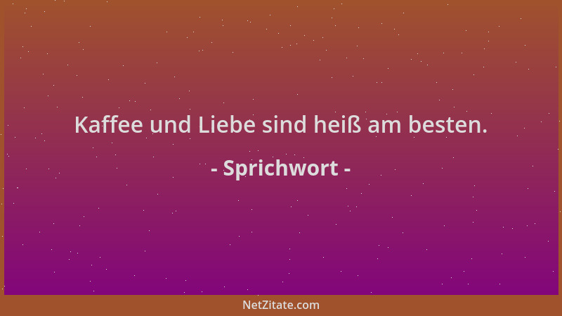 Sprichwort - Kaffee und Liebe sind heiß am besten....