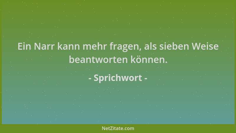 Sprichwort - Ein Narr kann mehr fragen, als sieben Weise beantworten können....