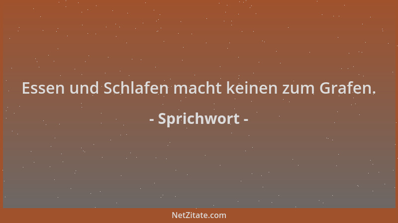 Sprichwort - Essen und Schlafen macht keinen zum Grafen....