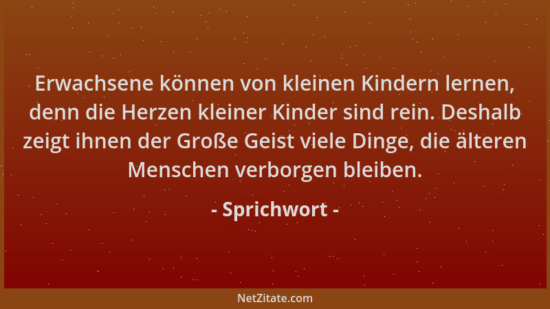 Sprichwort - Erwachsene können von kleinen Kindern lernen, denn die Herzen kleiner Kinder sind rein. Deshalb zeigt ihnen de...