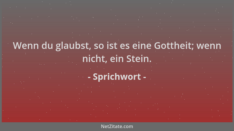 Sprichwort - Wenn du glaubst, so ist es eine Gottheit; wenn nicht, ein Stein....