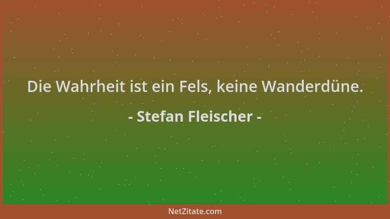 Stefan Fleischer - Die Wahrheit ist ein Fels, keine Wanderdüne....