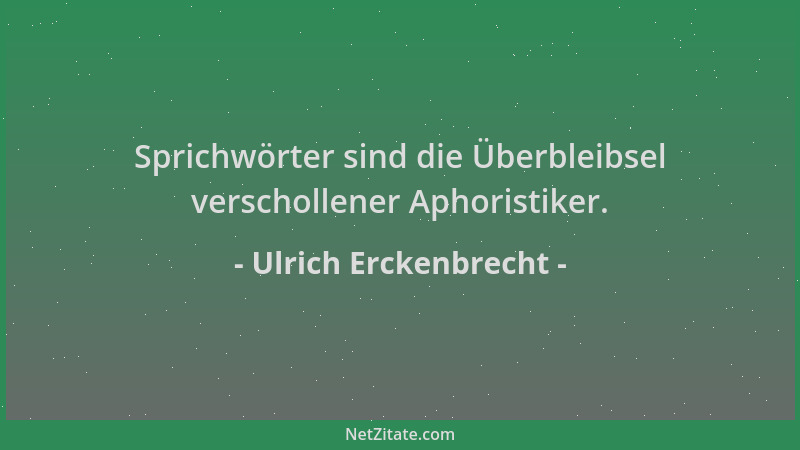 Ulrich Erckenbrecht - Sprichwörter sind die Überbleibsel verschollener Aphoristiker....