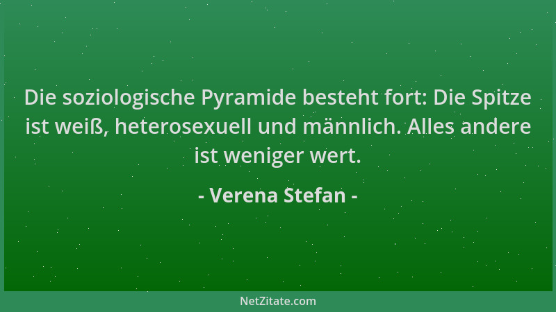 Verena Stefan - Die soziologische Pyramide besteht fort: Die Spitze ist weiß, heterosexuell und männlich. Alles andere ist...