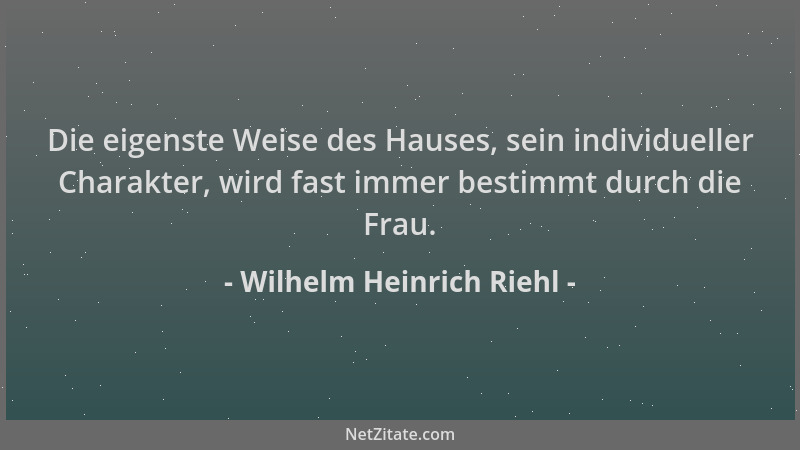 Wilhelm Heinrich Riehl - Die eigenste Weise des Hauses, sein individueller Charakter, wird fast immer bestimmt durch die Fr...
