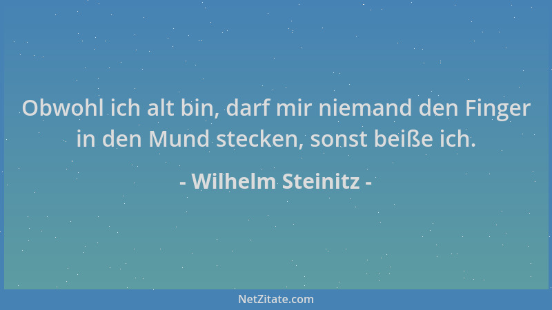 Wilhelm Steinitz - Obwohl ich alt bin, darf mir niemand den Finger in den Mund stecken, sonst beiße ich....