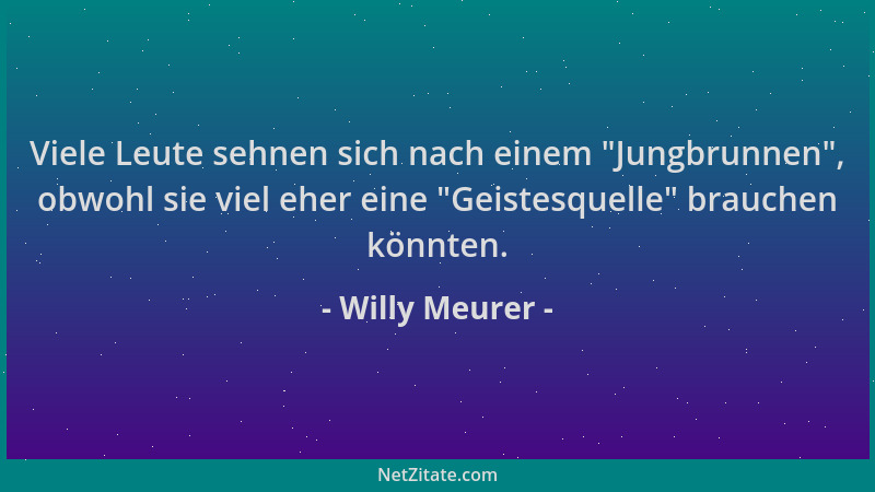 Willy Meurer - Viele Leute sehnen sich nach einem  "Jungbrunnen ", obwohl sie viel eher eine  "Geistesquelle " brauchen könnten...