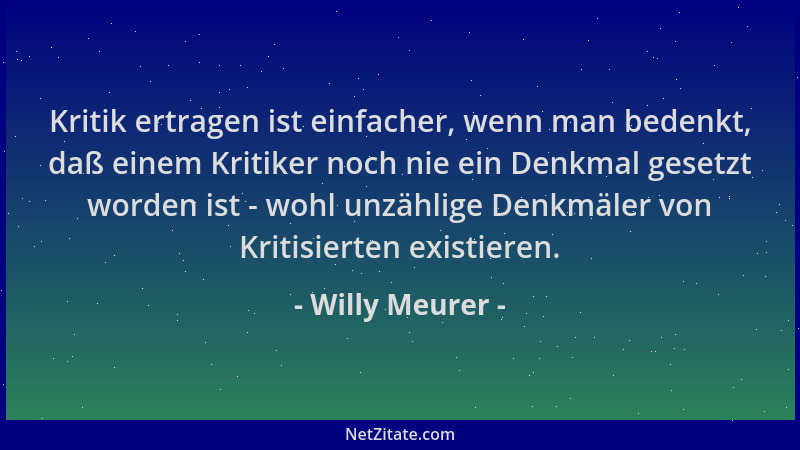 Willy Meurer - Kritik ertragen ist einfacher, wenn man bedenkt, daß einem Kritiker noch nie ein Denkmal gesetzt worden ist...
