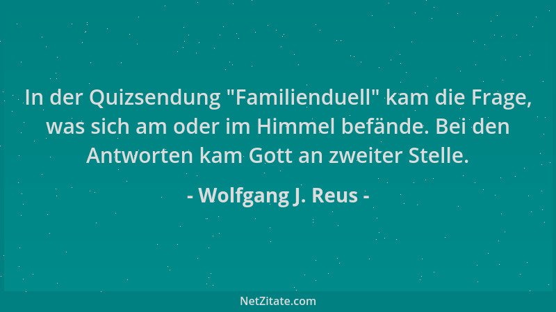 Wolfgang J. Reus - In der Quizsendung  "Familienduell " kam die Frage, was sich am oder im Himmel befände. Bei den Antworten...