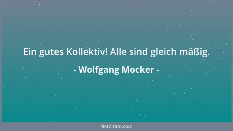 Wolfgang Mocker - Ein gutes Kollektiv! Alle sind gleich mäßig....