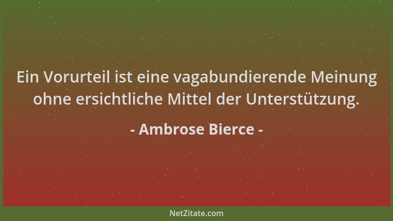 Ambrose Bierce - Ein Vorurteil ist eine vagabundierende Meinung ohne ersichtliche Mittel der Unterstützung....
