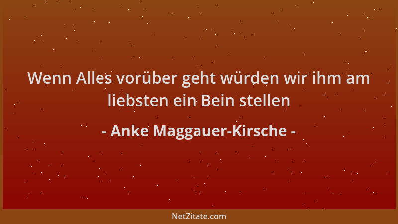 Anke Maggauer-Kirsche - Wenn Alles vorüber geht würden wir ihm am liebsten ein Bein stellen...
