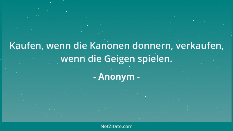 Anonym - Kaufen, wenn die Kanonen donnern, verkaufen, wenn die Geigen spielen....