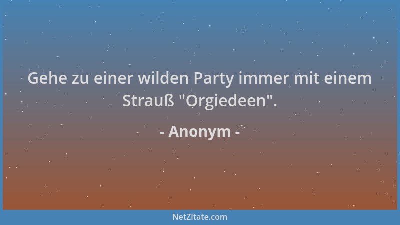 Anonym - Gehe zu einer wilden Party immer mit einem Strauß  "Orgiedeen "....