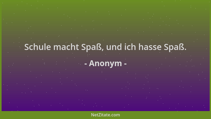 Anonym - Schule macht Spaß, und ich hasse Spaß....