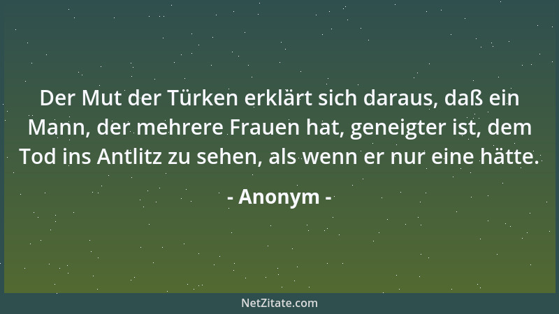 Anonym - Der Mut der Türken erklärt sich daraus, daß ein Mann, der mehrere Frauen hat, geneigter ist, dem Tod ins Antlitz z...