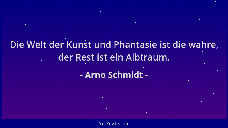 Arno Schmidt - Die Welt der Kunst und Phantasie ist die wahre, der Rest ist ein Albtraum....
