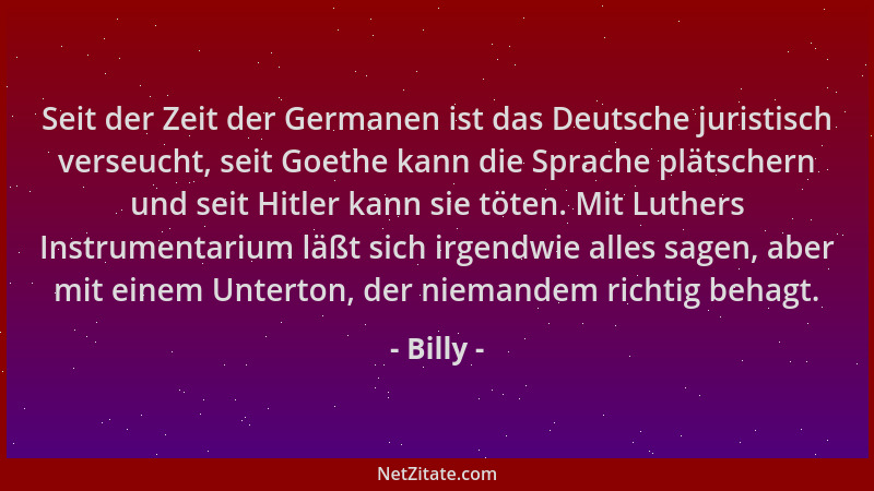 Billy - Seit der Zeit der Germanen ist das Deutsche juristisch verseucht, seit Goethe kann die Sprache plätschern und seit...