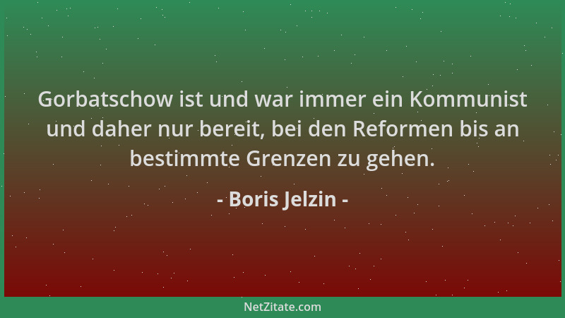 Boris Jelzin - Gorbatschow ist und war immer ein Kommunist und daher nur bereit, bei den Reformen bis an bestimmte Grenzen...