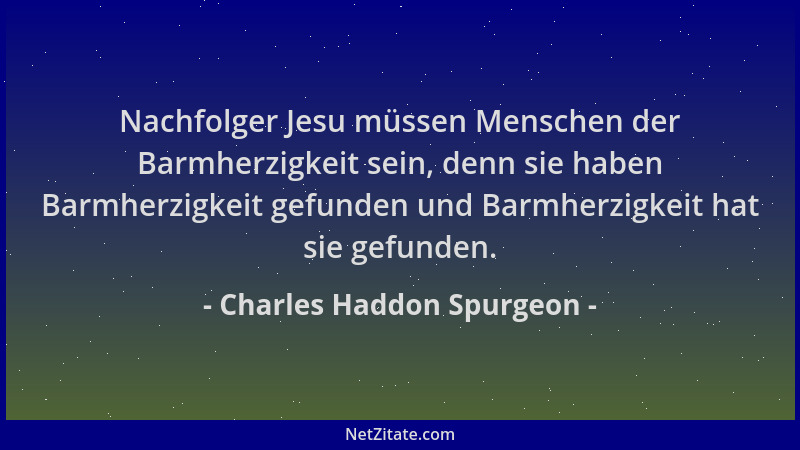 Charles Haddon Spurgeon - Nachfolger Jesu müssen Menschen der Barmherzigkeit sein, denn sie haben Barmherzigkeit gefunden u...
