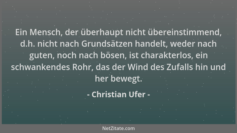 Christian Ufer - Ein Mensch, der überhaupt nicht übereinstimmend, d.h. nicht nach Grundsätzen handelt, weder nach guten, no...
