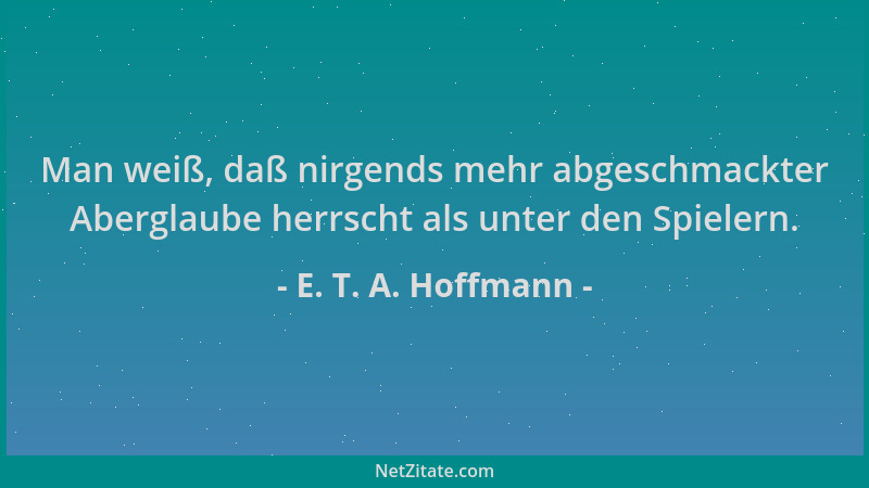 E. T. A. Hoffmann - Man weiß, daß nirgends mehr abgeschmackter Aberglaube herrscht als unter den Spielern....