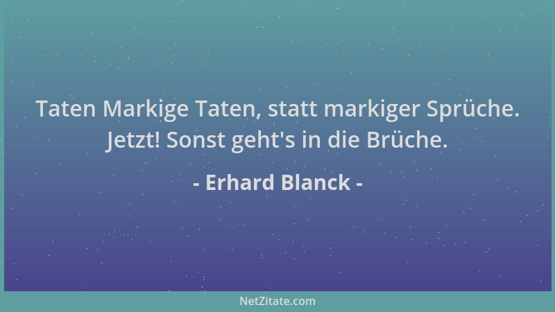 Erhard Blanck - Taten Markige Taten, statt markiger Sprüche. Jetzt! Sonst geht 's in die Brüche....