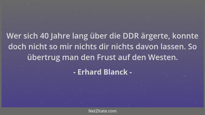 Erhard Blanck - Wer sich 40 Jahre lang über die DDR ärgerte, konnte doch nicht so mir nichts dir nichts davon lassen. So üb...