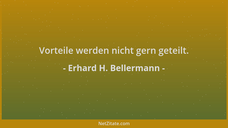 Erhard H. Bellermann - Vorteile werden nicht gern geteilt....