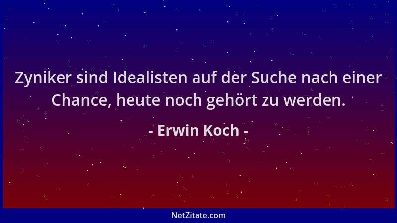 Erwin Koch - Zyniker sind Idealisten auf der Suche nach einer Chance, heute noch gehört zu werden....