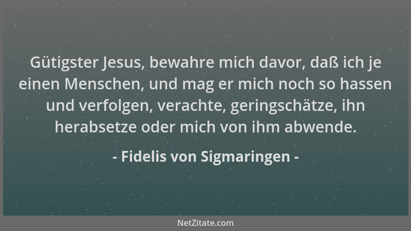 Fidelis von Sigmaringen - Gütigster Jesus, bewahre mich davor, daß ich je einen Menschen, und mag er mich noch so hassen un...
