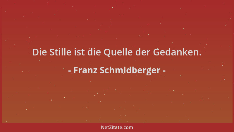 Franz Schmidberger - Die Stille ist die Quelle der Gedanken....