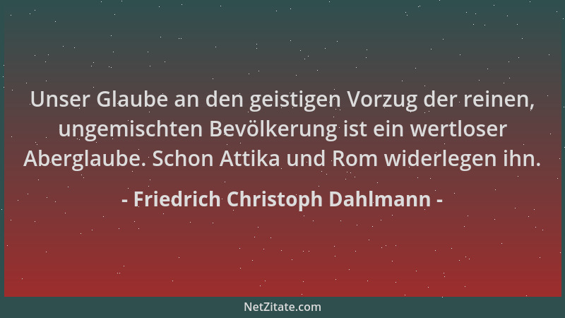 Friedrich Christoph Dahlmann - Unser Glaube an den geistigen Vorzug der reinen, ungemischten Bevölkerung ist ein wertloser...