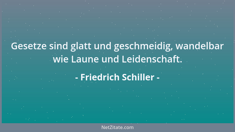 Friedrich Schiller - Gesetze sind glatt und geschmeidig, wandelbar wie Laune und Leidenschaft....