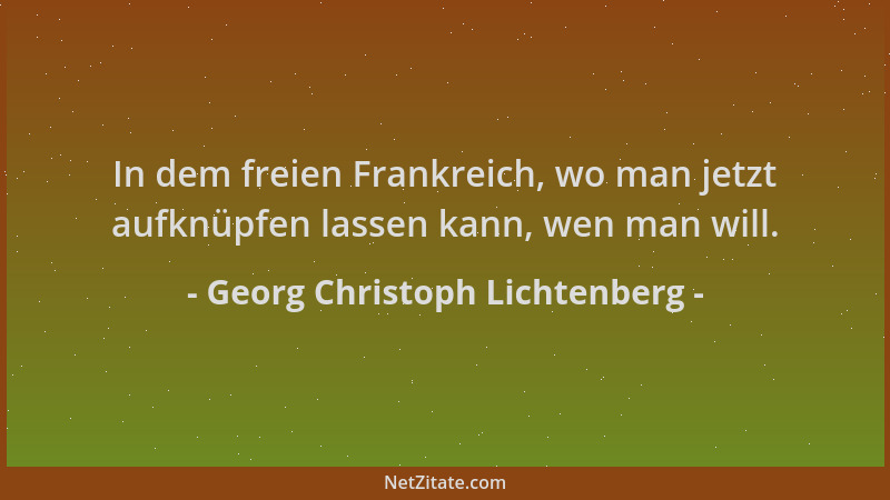 Georg Christoph Lichtenberg - In dem freien Frankreich, wo man jetzt aufknüpfen lassen kann, wen man will....