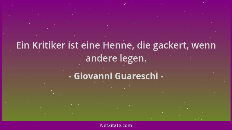 Giovanni Guareschi - Ein Kritiker ist eine Henne, die gackert, wenn andere legen....