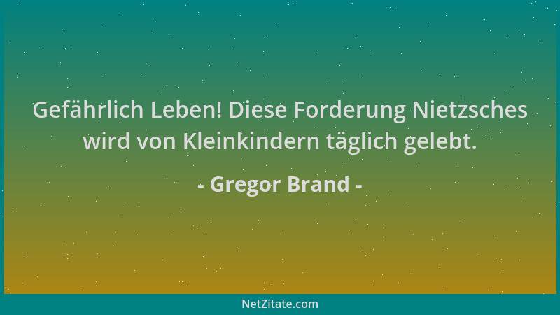 Gregor Brand - Gefährlich Leben! Diese Forderung Nietzsches wird von Kleinkindern täglich gelebt....