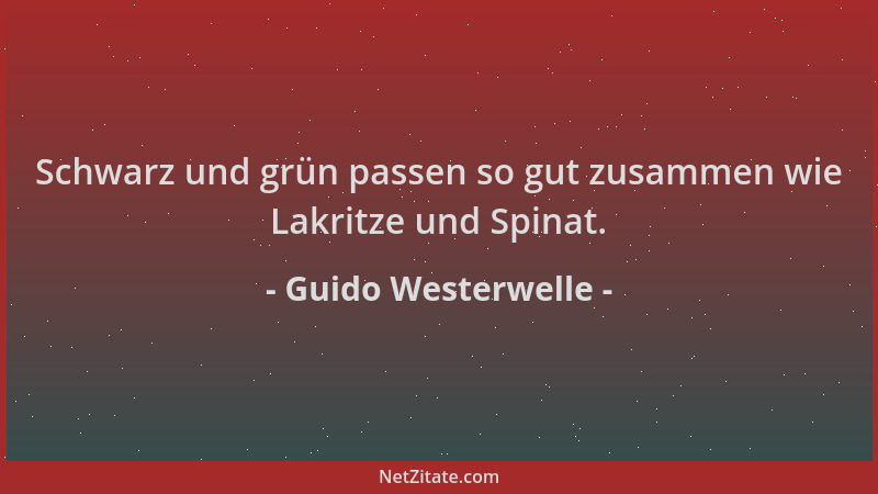 Guido Westerwelle - Schwarz und grün passen so gut zusammen wie Lakritze und Spinat....